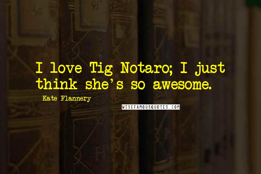 Kate Flannery Quotes: I love Tig Notaro; I just think she's so awesome.