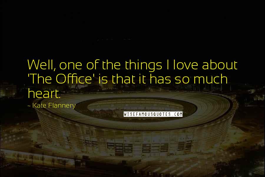 Kate Flannery Quotes: Well, one of the things I love about 'The Office' is that it has so much heart.