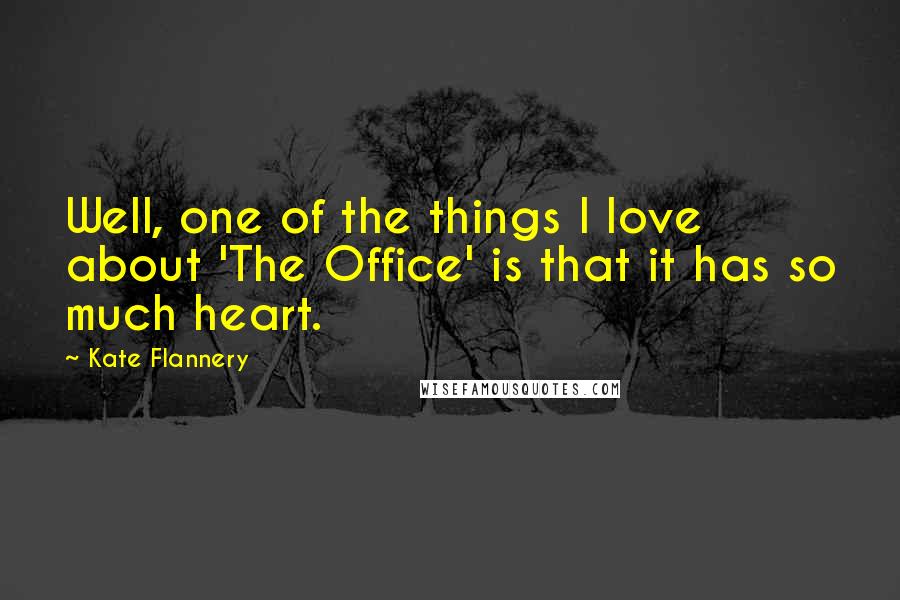 Kate Flannery Quotes: Well, one of the things I love about 'The Office' is that it has so much heart.