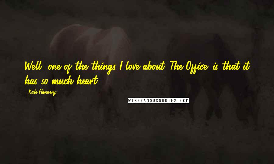 Kate Flannery Quotes: Well, one of the things I love about 'The Office' is that it has so much heart.