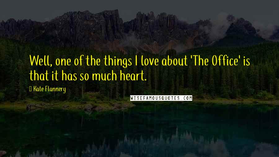 Kate Flannery Quotes: Well, one of the things I love about 'The Office' is that it has so much heart.