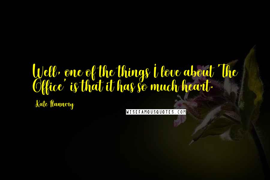 Kate Flannery Quotes: Well, one of the things I love about 'The Office' is that it has so much heart.