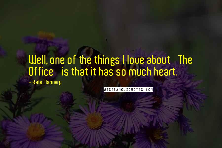 Kate Flannery Quotes: Well, one of the things I love about 'The Office' is that it has so much heart.