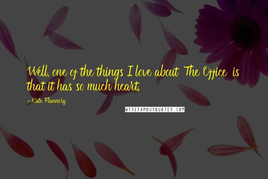 Kate Flannery Quotes: Well, one of the things I love about 'The Office' is that it has so much heart.
