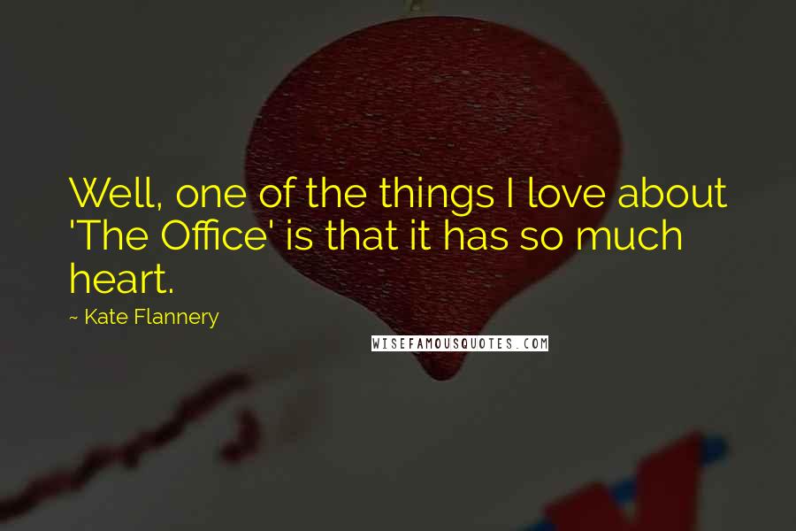 Kate Flannery Quotes: Well, one of the things I love about 'The Office' is that it has so much heart.