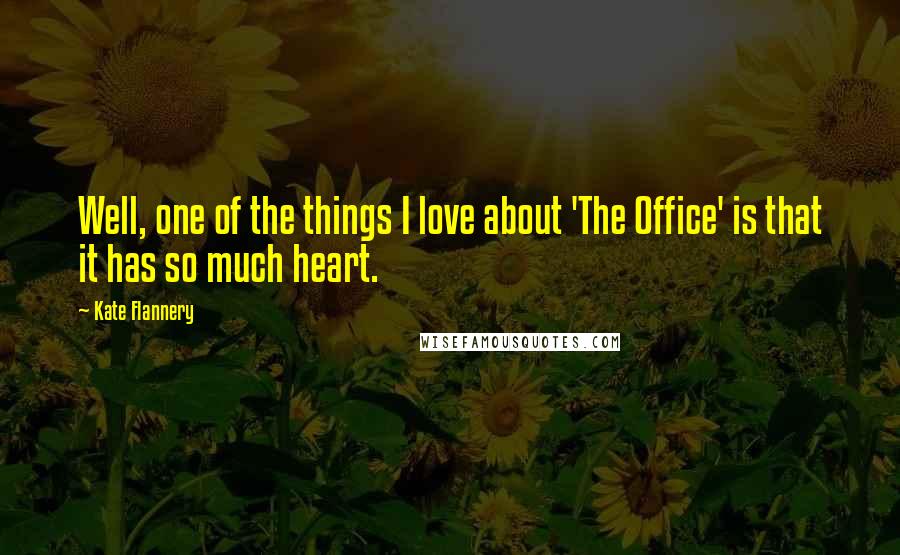 Kate Flannery Quotes: Well, one of the things I love about 'The Office' is that it has so much heart.