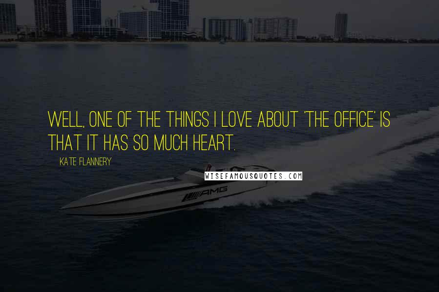 Kate Flannery Quotes: Well, one of the things I love about 'The Office' is that it has so much heart.