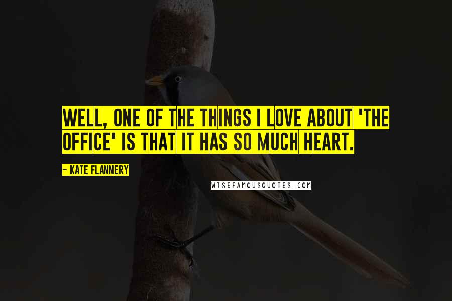 Kate Flannery Quotes: Well, one of the things I love about 'The Office' is that it has so much heart.
