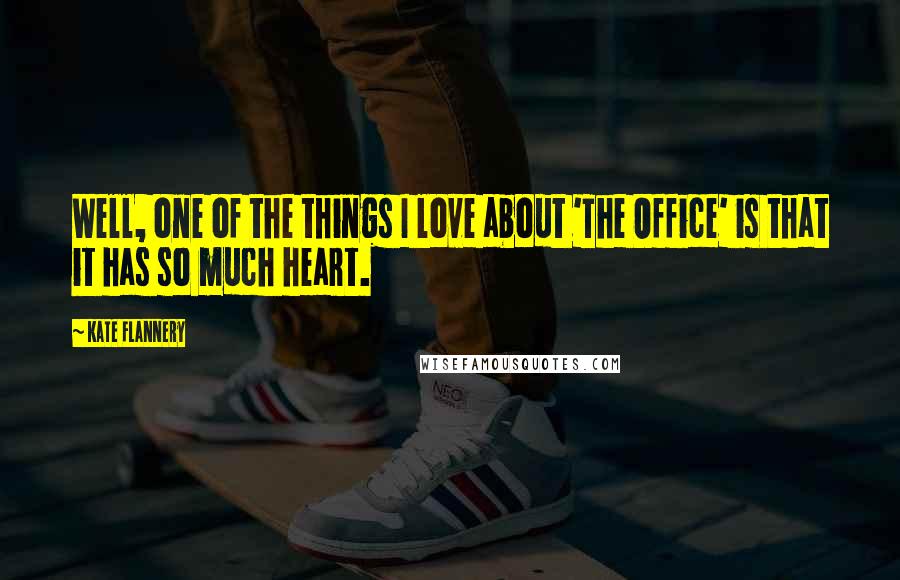 Kate Flannery Quotes: Well, one of the things I love about 'The Office' is that it has so much heart.