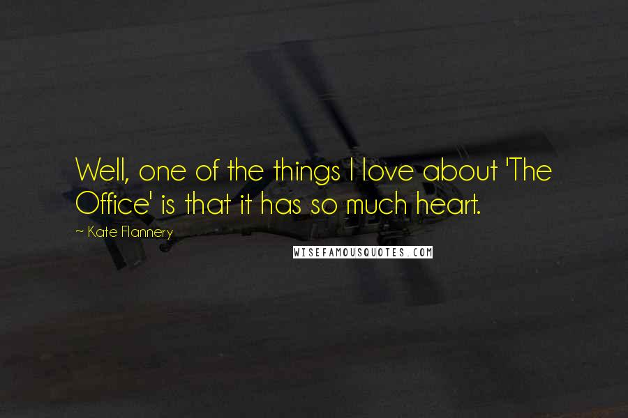 Kate Flannery Quotes: Well, one of the things I love about 'The Office' is that it has so much heart.
