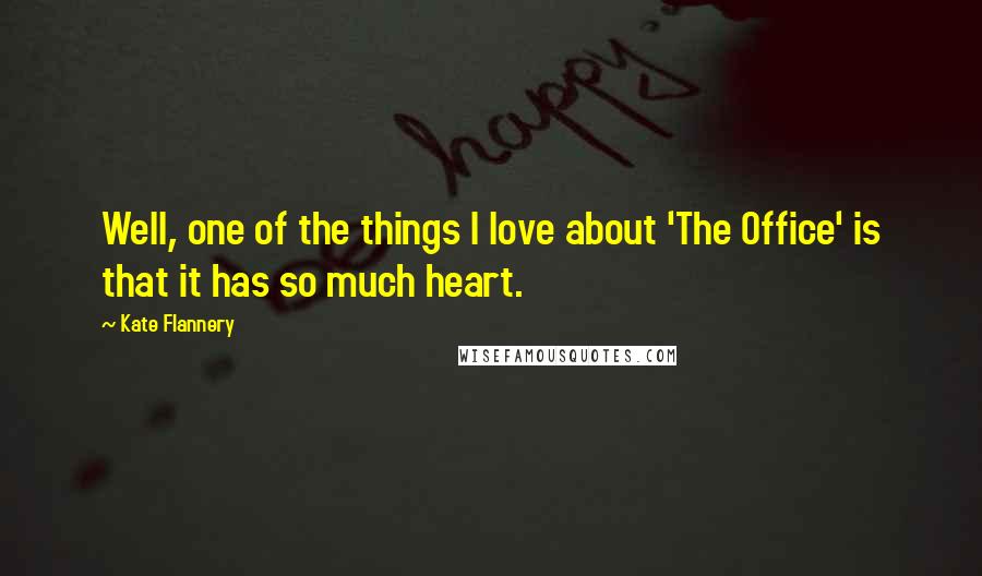 Kate Flannery Quotes: Well, one of the things I love about 'The Office' is that it has so much heart.