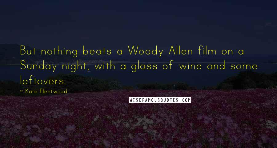 Kate Fleetwood Quotes: But nothing beats a Woody Allen film on a Sunday night, with a glass of wine and some leftovers.