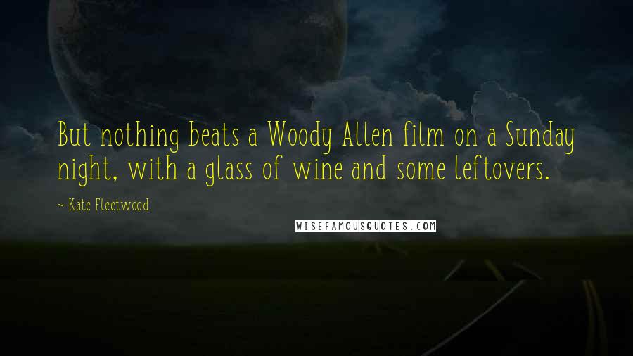 Kate Fleetwood Quotes: But nothing beats a Woody Allen film on a Sunday night, with a glass of wine and some leftovers.