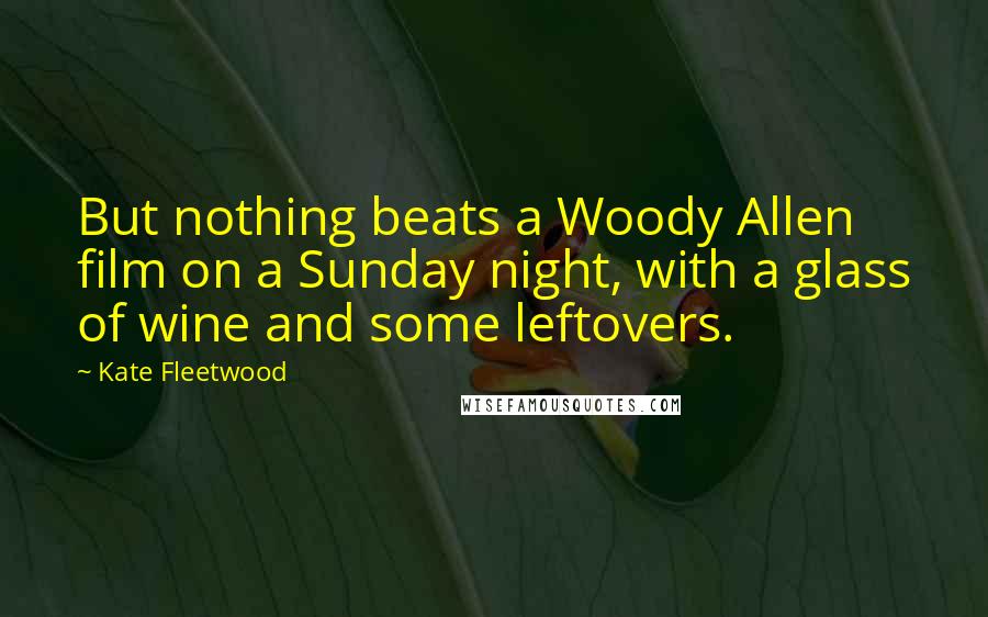 Kate Fleetwood Quotes: But nothing beats a Woody Allen film on a Sunday night, with a glass of wine and some leftovers.