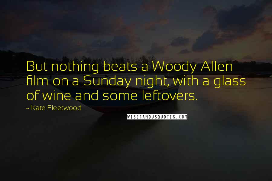 Kate Fleetwood Quotes: But nothing beats a Woody Allen film on a Sunday night, with a glass of wine and some leftovers.