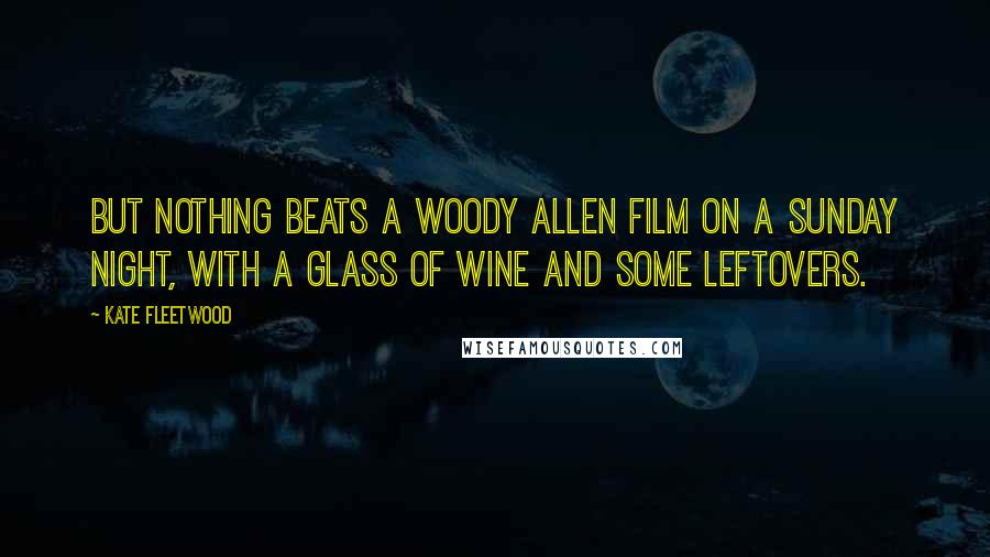 Kate Fleetwood Quotes: But nothing beats a Woody Allen film on a Sunday night, with a glass of wine and some leftovers.