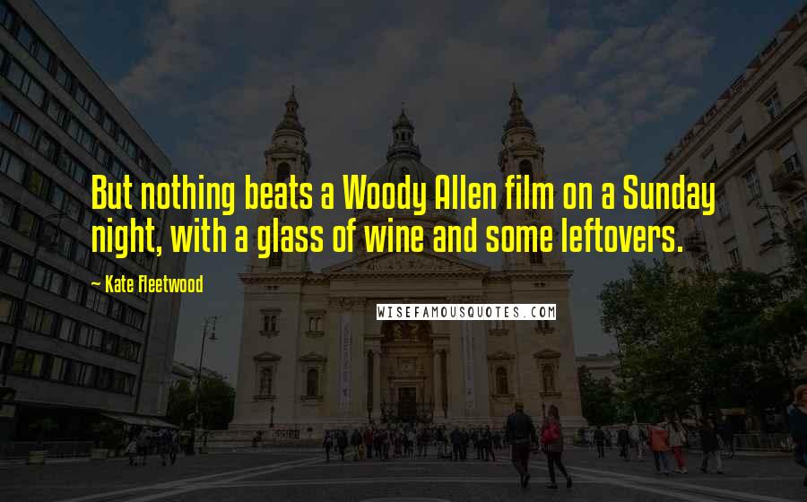 Kate Fleetwood Quotes: But nothing beats a Woody Allen film on a Sunday night, with a glass of wine and some leftovers.
