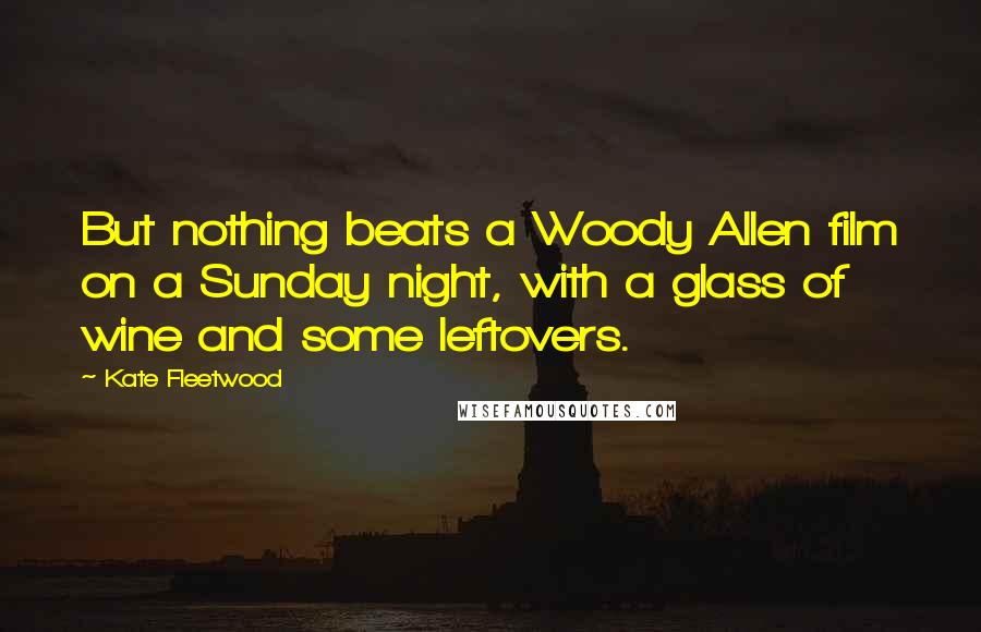 Kate Fleetwood Quotes: But nothing beats a Woody Allen film on a Sunday night, with a glass of wine and some leftovers.