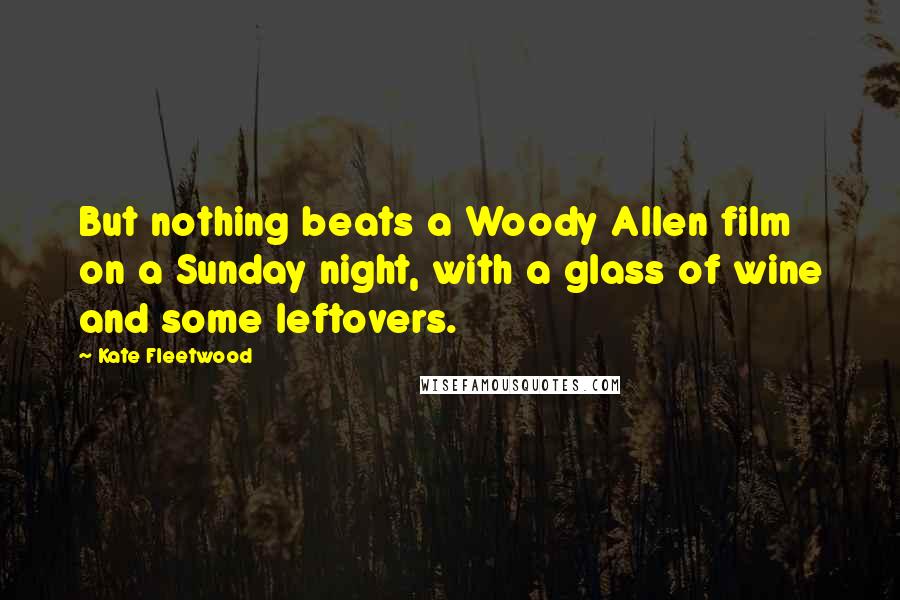 Kate Fleetwood Quotes: But nothing beats a Woody Allen film on a Sunday night, with a glass of wine and some leftovers.