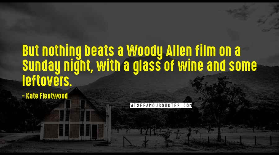 Kate Fleetwood Quotes: But nothing beats a Woody Allen film on a Sunday night, with a glass of wine and some leftovers.