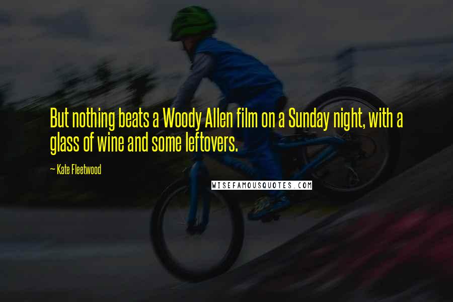 Kate Fleetwood Quotes: But nothing beats a Woody Allen film on a Sunday night, with a glass of wine and some leftovers.