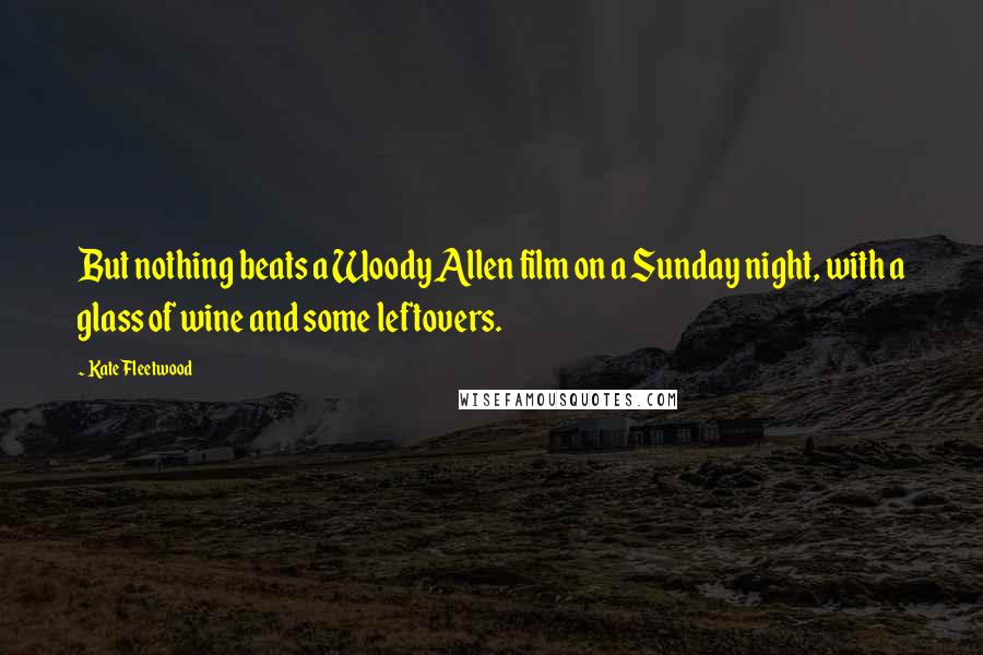 Kate Fleetwood Quotes: But nothing beats a Woody Allen film on a Sunday night, with a glass of wine and some leftovers.