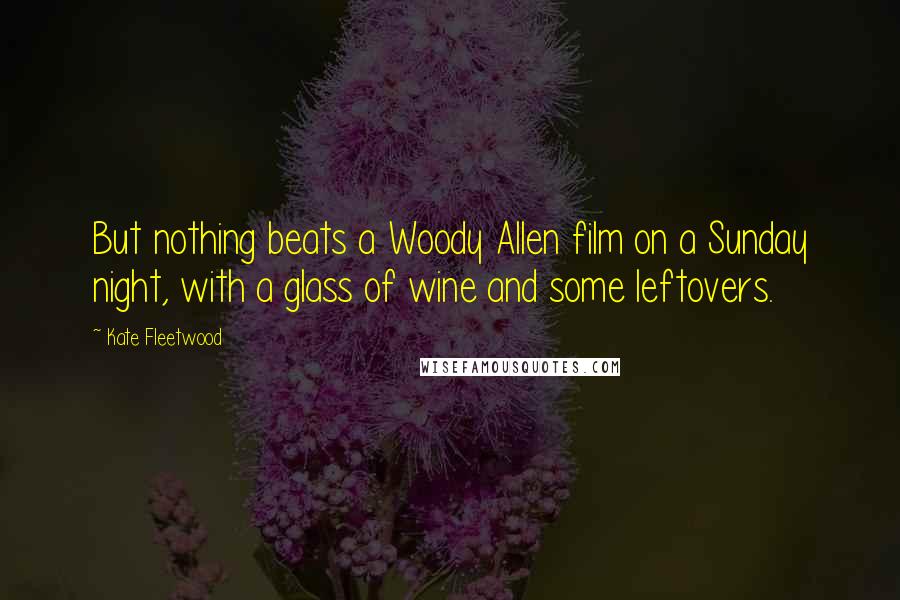 Kate Fleetwood Quotes: But nothing beats a Woody Allen film on a Sunday night, with a glass of wine and some leftovers.
