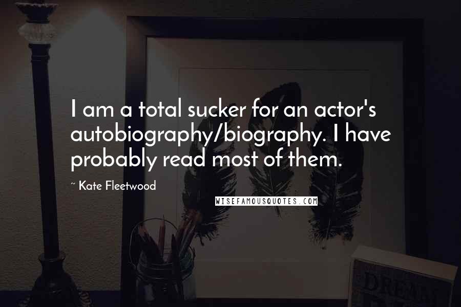 Kate Fleetwood Quotes: I am a total sucker for an actor's autobiography/biography. I have probably read most of them.
