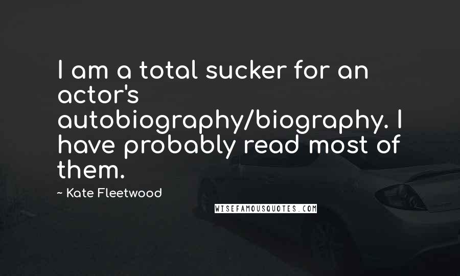 Kate Fleetwood Quotes: I am a total sucker for an actor's autobiography/biography. I have probably read most of them.