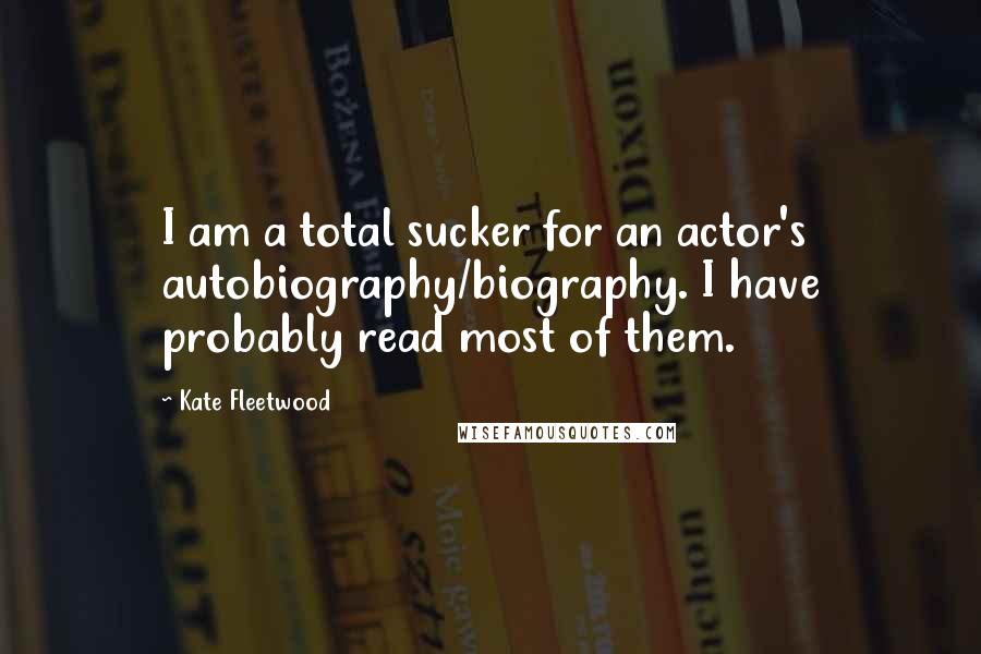 Kate Fleetwood Quotes: I am a total sucker for an actor's autobiography/biography. I have probably read most of them.