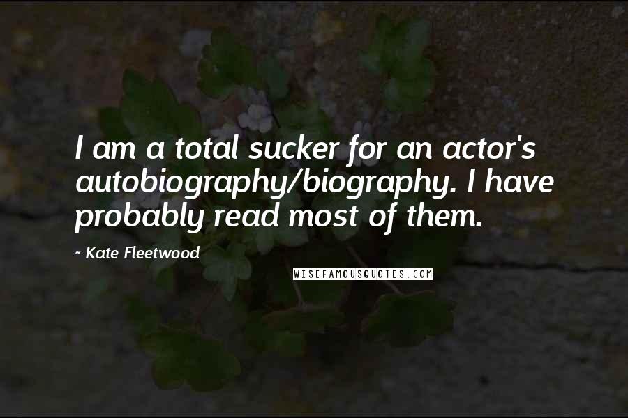 Kate Fleetwood Quotes: I am a total sucker for an actor's autobiography/biography. I have probably read most of them.