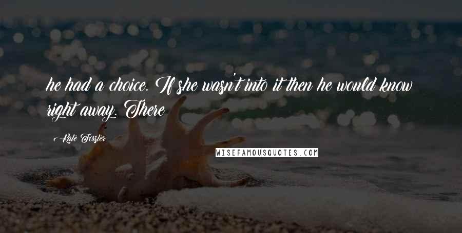 Kate Forster Quotes: he had a choice. If she wasn't into it then he would know right away. There
