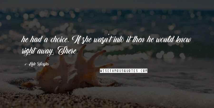 Kate Forster Quotes: he had a choice. If she wasn't into it then he would know right away. There