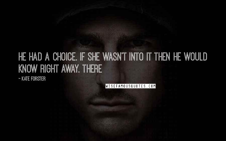 Kate Forster Quotes: he had a choice. If she wasn't into it then he would know right away. There