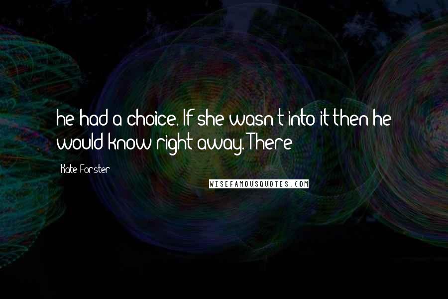 Kate Forster Quotes: he had a choice. If she wasn't into it then he would know right away. There