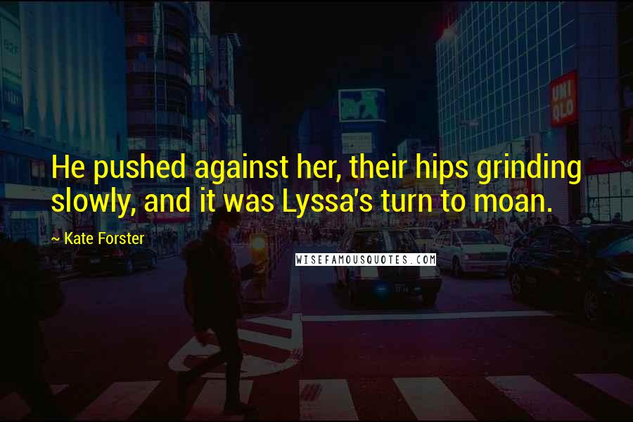 Kate Forster Quotes: He pushed against her, their hips grinding slowly, and it was Lyssa's turn to moan.