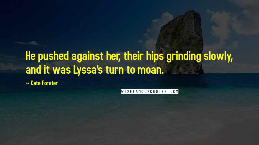 Kate Forster Quotes: He pushed against her, their hips grinding slowly, and it was Lyssa's turn to moan.