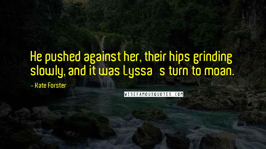 Kate Forster Quotes: He pushed against her, their hips grinding slowly, and it was Lyssa's turn to moan.