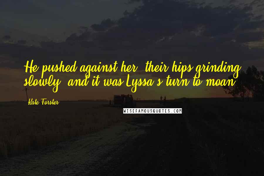 Kate Forster Quotes: He pushed against her, their hips grinding slowly, and it was Lyssa's turn to moan.