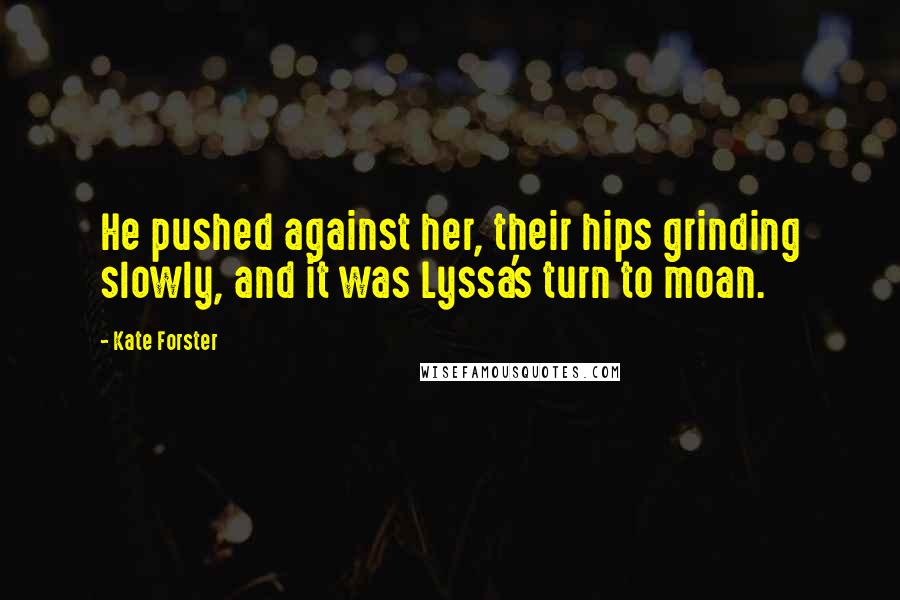 Kate Forster Quotes: He pushed against her, their hips grinding slowly, and it was Lyssa's turn to moan.