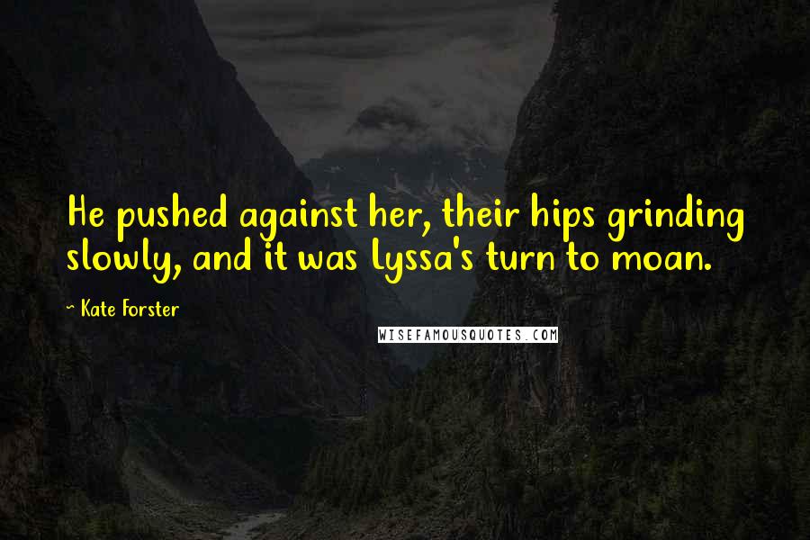 Kate Forster Quotes: He pushed against her, their hips grinding slowly, and it was Lyssa's turn to moan.