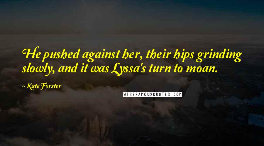 Kate Forster Quotes: He pushed against her, their hips grinding slowly, and it was Lyssa's turn to moan.