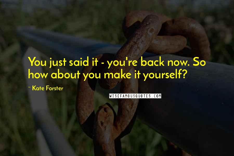 Kate Forster Quotes: You just said it - you're back now. So how about you make it yourself?