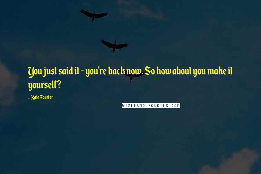 Kate Forster Quotes: You just said it - you're back now. So how about you make it yourself?