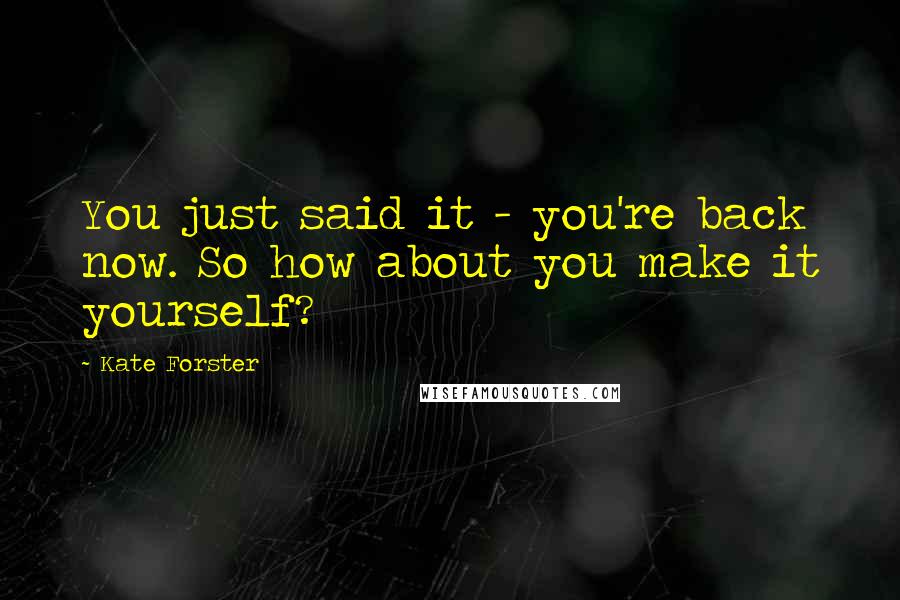 Kate Forster Quotes: You just said it - you're back now. So how about you make it yourself?