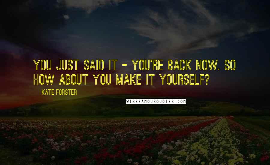 Kate Forster Quotes: You just said it - you're back now. So how about you make it yourself?