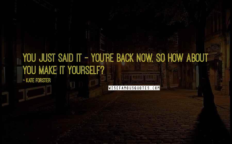 Kate Forster Quotes: You just said it - you're back now. So how about you make it yourself?