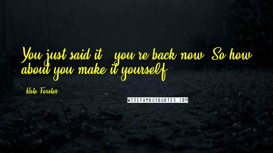 Kate Forster Quotes: You just said it - you're back now. So how about you make it yourself?