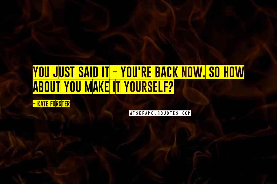Kate Forster Quotes: You just said it - you're back now. So how about you make it yourself?