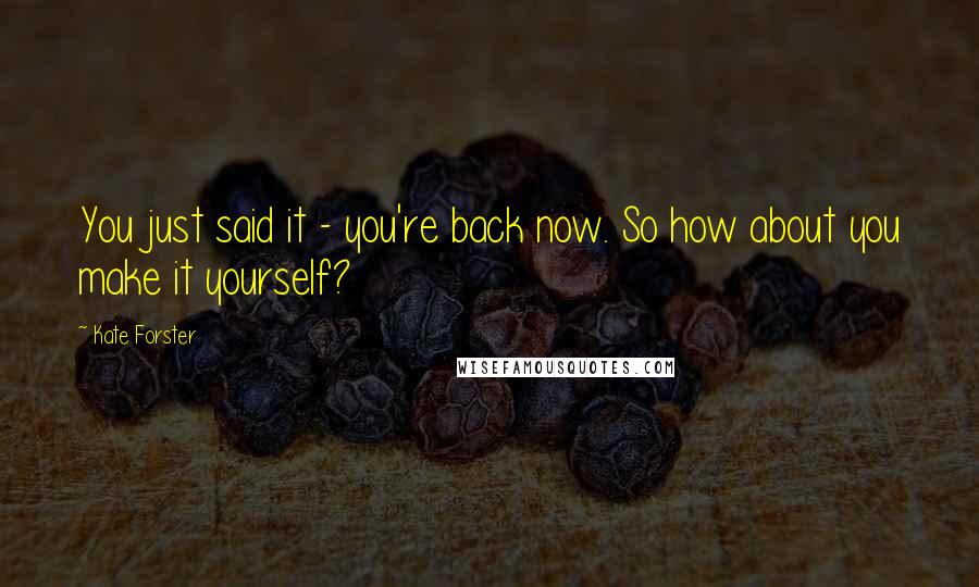 Kate Forster Quotes: You just said it - you're back now. So how about you make it yourself?